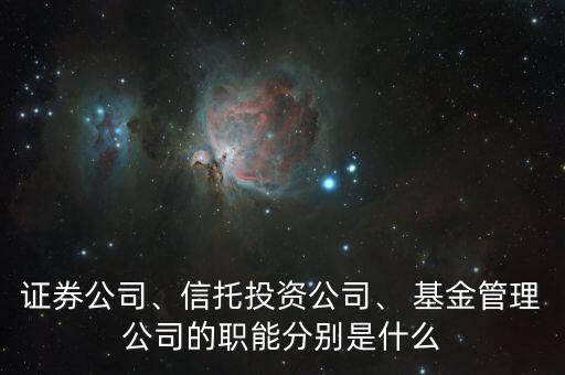 證券公司、信托投資公司、 基金管理公司的職能分別是什么