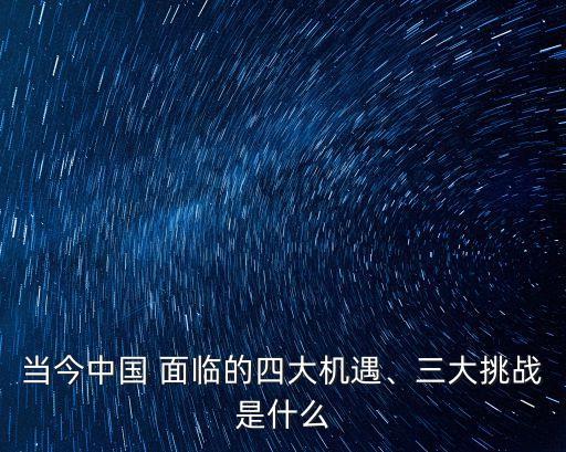 當(dāng)今中國 面臨的四大機(jī)遇、三大挑戰(zhàn)是什么