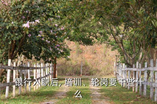  銀行入職后, 培訓(xùn)、輪崗要干些什么