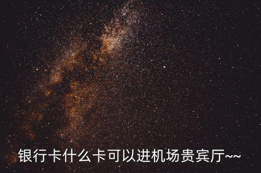 銀行卡什么卡可以進機場貴賓廳~~