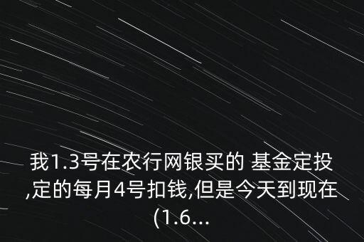 我1.3號(hào)在農(nóng)行網(wǎng)銀買的 基金定投,定的每月4號(hào)扣錢,但是今天到現(xiàn)在(1.6...