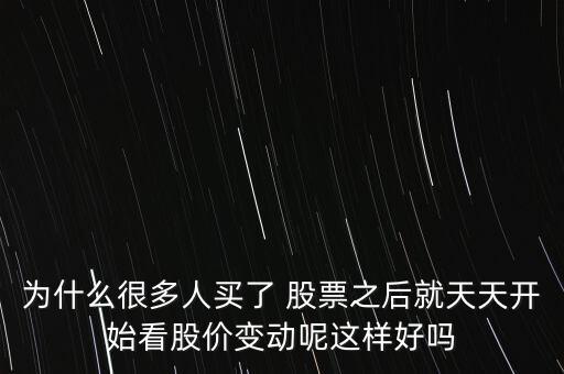 為什么很多人買(mǎi)了 股票之后就天天開(kāi)始看股價(jià)變動(dòng)呢這樣好嗎