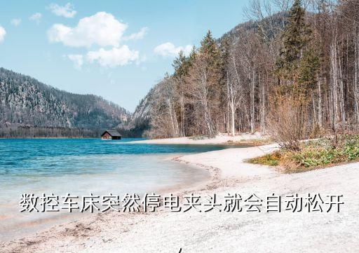  數(shù)控車床突然停電夾頭就會(huì)自動(dòng)松開(kāi),
