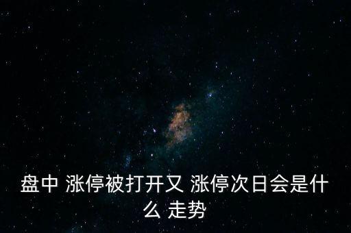 盤中 漲停被打開(kāi)又 漲停次日會(huì)是什么 走勢(shì)