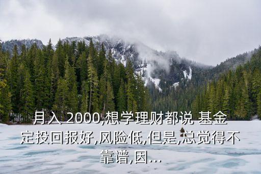 月入 2000,想學(xué)理財(cái)都說(shuō) 基金定投回報(bào)好,風(fēng)險(xiǎn)低,但是,總覺得不靠譜,因...