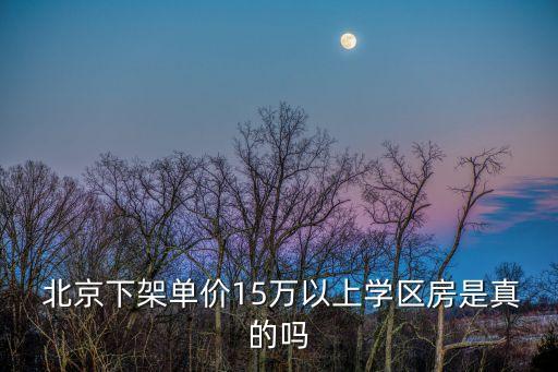  北京下架單價15萬以上學區(qū)房是真的嗎