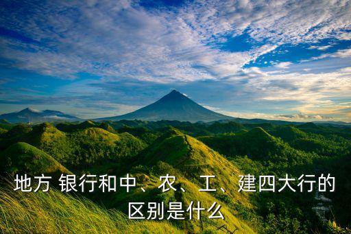 地方 銀行和中、農(nóng)、工、建四大行的區(qū)別是什么