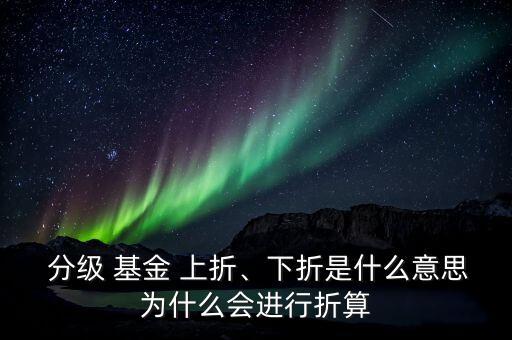  分級 基金 上折、下折是什么意思為什么會(huì)進(jìn)行折算