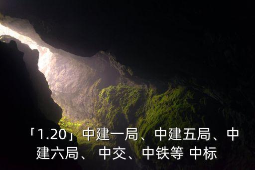 「1.20」中建一局、中建五局、中建六局、 中交、中鐵等 中標