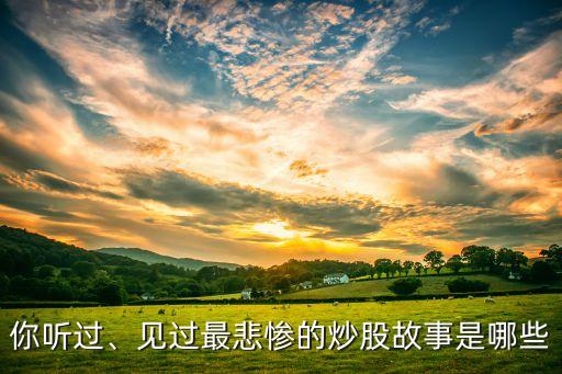 你聽(tīng)過(guò)、見(jiàn)過(guò)最悲慘的炒股故事是哪些