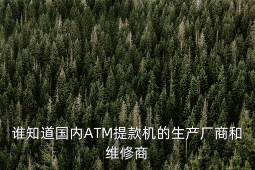 誰知道國(guó)內(nèi)ATM提款機(jī)的生產(chǎn)廠商和維修商