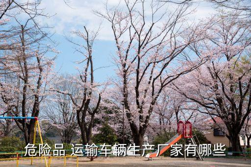 危險(xiǎn)品 運(yùn)輸車輛生產(chǎn)廠家有哪些