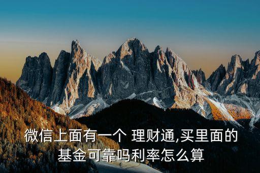  微信上面有一個(gè) 理財(cái)通,買(mǎi)里面的 基金可靠嗎利率怎么算