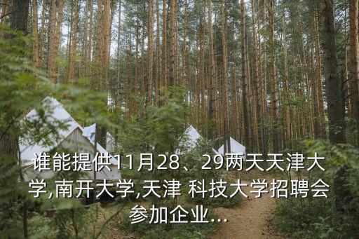 誰能提供11月28、29兩天天津大學,南開大學,天津 科技大學招聘會參加企業(yè)...