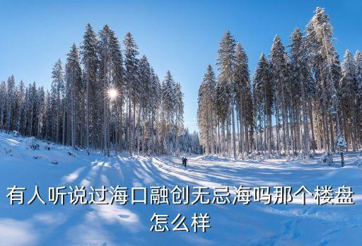 有人聽說過?？谌趧?chuàng)無忌海嗎那個樓盤怎么樣