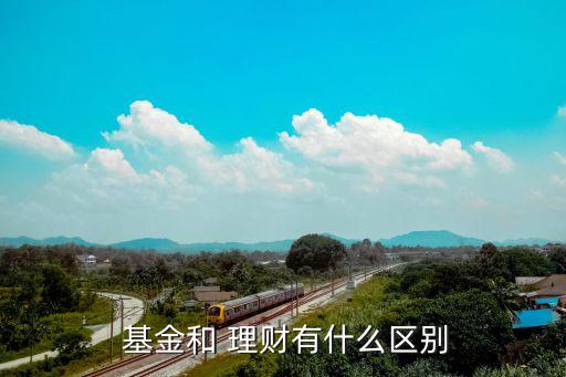  基金和 理財有什么區(qū)別