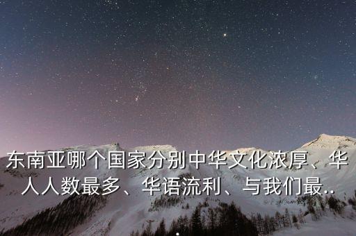 東南亞哪個國家分別中華文化濃厚、華人人數(shù)最多、華語流利、與我們最...