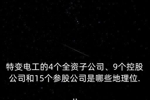 特變電工的4個全資子公司、9個控股公司和15個參股公司是哪些地理位...