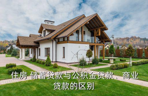  住房 儲(chǔ)蓄貸款與公積金貸款、商業(yè)貸款的區(qū)別