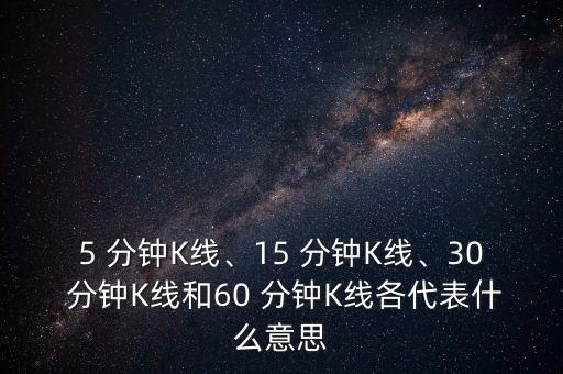 5 分鐘K線(xiàn)、15 分鐘K線(xiàn)、30 分鐘K線(xiàn)和60 分鐘K線(xiàn)各代表什么意思