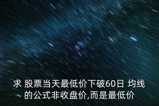 求 股票當(dāng)天最低價(jià)下破60日 均線(xiàn)的公式非收盤(pán)價(jià),而是最低價(jià)