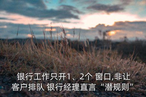  銀行工作只開1、2個 窗口,非讓客戶排隊 銀行經(jīng)理直言“潛規(guī)則”