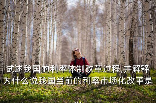 試述我國(guó)的利率體制改革過(guò)程,并解釋為什么說(shuō)我國(guó)當(dāng)前的利率市場(chǎng)化改革是...