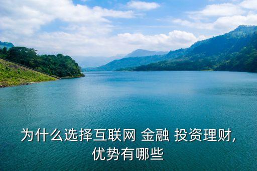 為什么選擇互聯(lián)網(wǎng) 金融 投資理財(cái),優(yōu)勢有哪些