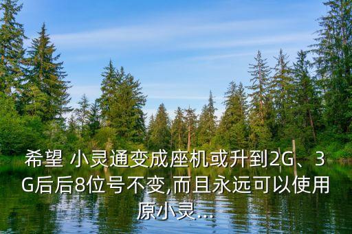 希望 小靈通變成座機(jī)或升到2G、3G后后8位號(hào)不變,而且永遠(yuǎn)可以使用原小靈...