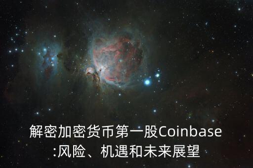 解密加密貨幣第一股Coinbase:風(fēng)險(xiǎn)、機(jī)遇和未來(lái)展望