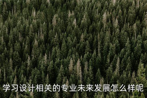 學習設計相關的專業(yè)未來發(fā)展怎么樣呢