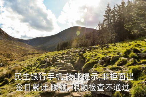  民生銀行手機(jī) 轉(zhuǎn)賬提示,非柜面出金日累計(jì) 限額, 限額檢查不通過(guò)