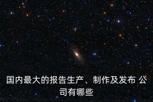 國內(nèi)最大的報告生產(chǎn)、制作及發(fā)布 公司有哪些