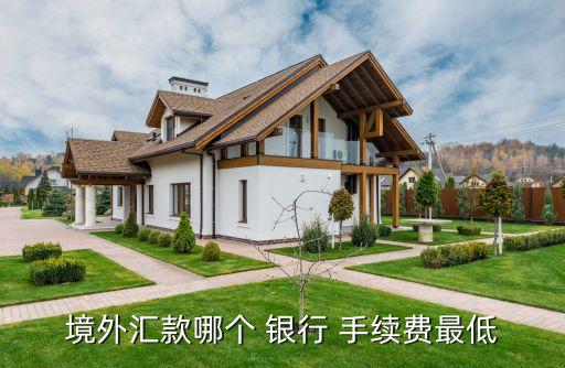 境外匯款哪個 銀行 手續(xù)費(fèi)最低