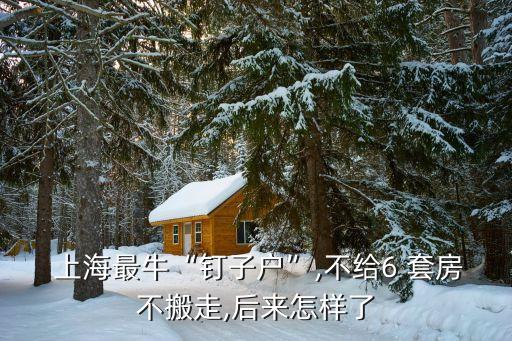  上海最?！搬斪討簟?不給6 套房不搬走,后來怎樣了