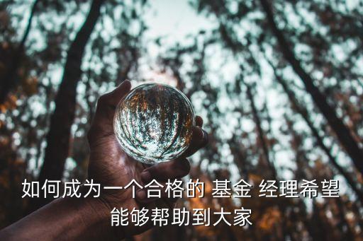 如何成為一個合格的 基金 經(jīng)理希望能夠幫助到大家
