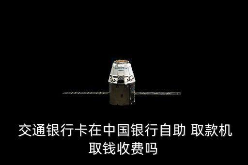  交通銀行卡在中國銀行自助 取款機(jī)取錢收費嗎