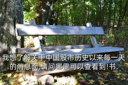 我想了解關(guān)于中國(guó)股市歷史以來(lái)每一天的消息面,請(qǐng)問(wèn)哪里可以查看到!書...