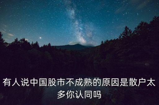 有人說(shuō)中國(guó)股市不成熟的原因是散戶(hù)太多你認(rèn)同嗎