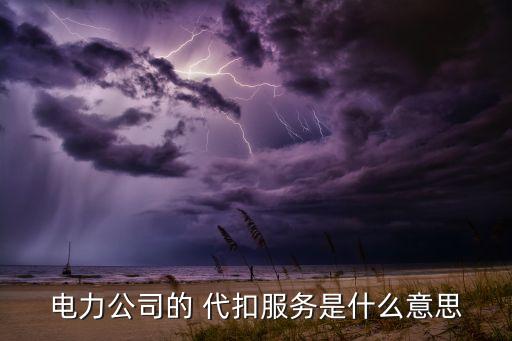 電力公司的 代扣服務是什么意思