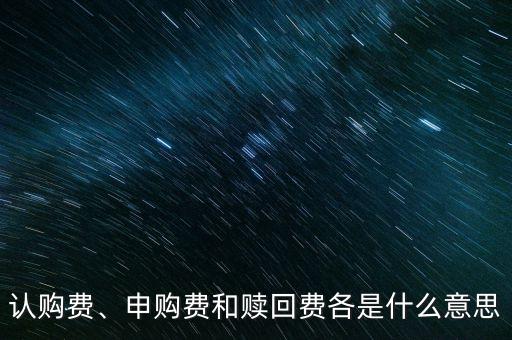 認購費、申購費和贖回費各是什么意思