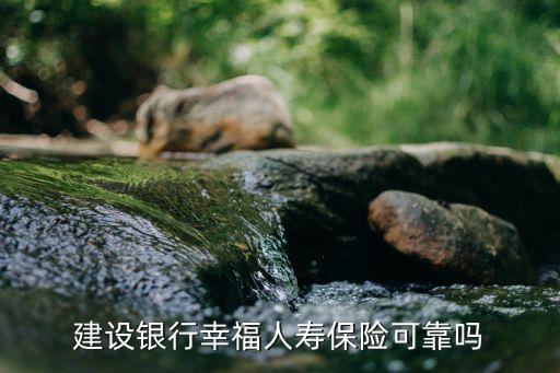建設銀行幸福人壽保險可靠嗎