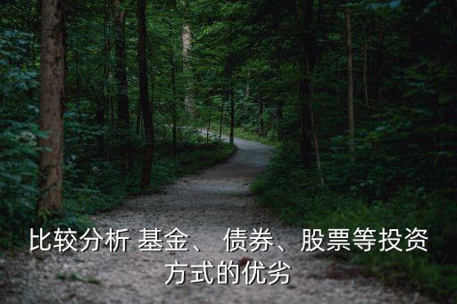 比較分析 基金、 債券、股票等投資方式的優(yōu)劣