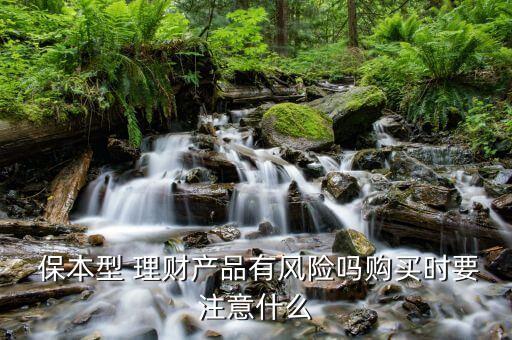 保本型 理財產(chǎn)品有風險嗎購買時要注意什么