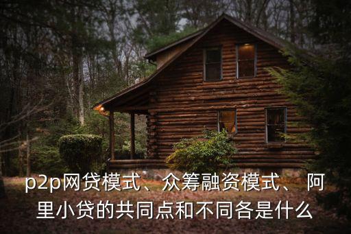 p2p網(wǎng)貸模式、眾籌融資模式、 阿里小貸的共同點(diǎn)和不同各是什么