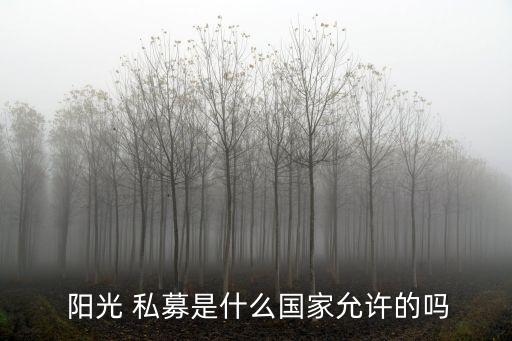  陽光 私募是什么國(guó)家允許的嗎