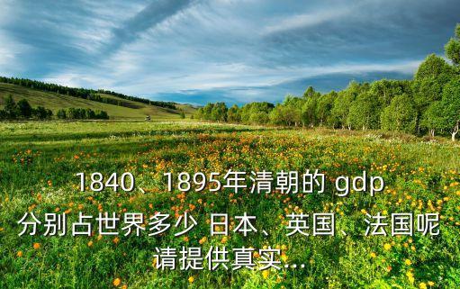 1840、1895年清朝的 gdp分別占世界多少 日本、英國、法國呢請?zhí)峁┱鎸?shí)...
