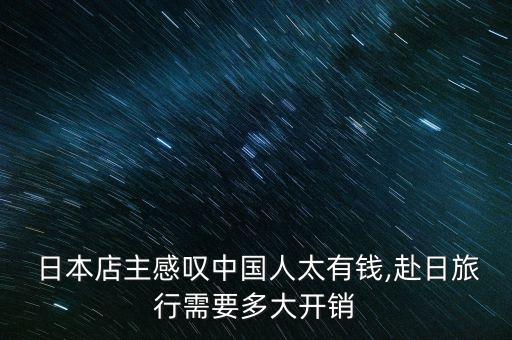  日本店主感嘆中國(guó)人太有錢,赴日旅行需要多大開(kāi)銷