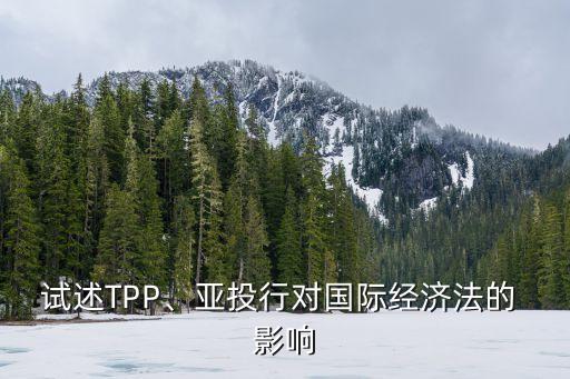 試述TPP、亞投行對國際經(jīng)濟法的 影響