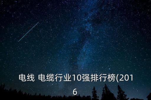 電線(xiàn) 電纜行業(yè)10強(qiáng)排行榜(2016